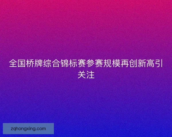全国桥牌综合锦标赛参赛规模再创新高引关注
