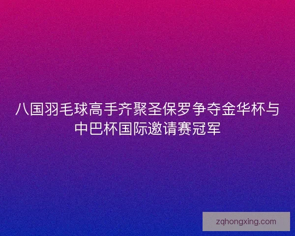 八国羽毛球高手齐聚圣保罗争夺金华杯与中巴杯国际邀请赛冠军