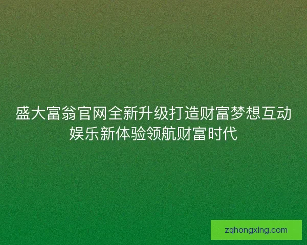 盛大富翁官网全新升级打造财富梦想互动娱乐新体验领航财富时代